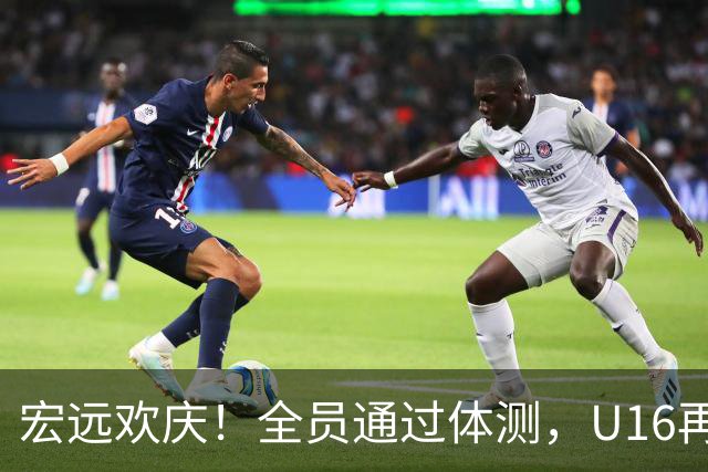 宏远欢庆！全员通过体测，U16再拔头筹，热身赛即将火力全开