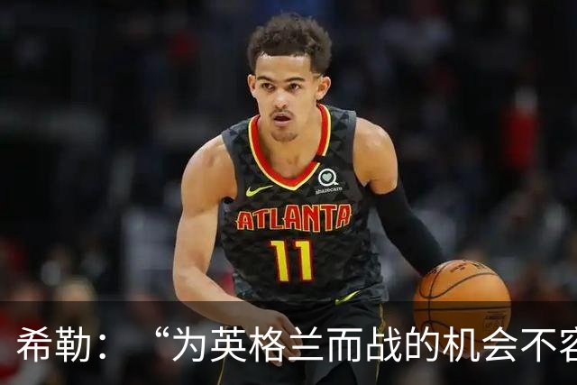 希勒：“为英格兰而战的机会不容错过，帕尔默你在想啥？