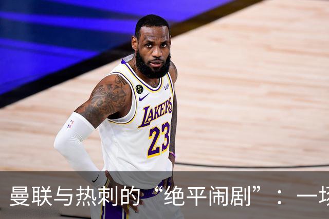 曼联与热刺的“绝平闹剧”：一场不该平的棋局